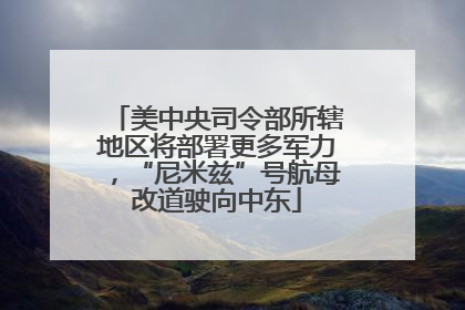 美中央司令部所辖地区将部署更多军力，“尼米兹”号航母改道驶向中东